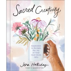 Sacred Creativity: Inspiration to Reclaim the Joy of Your God-Given Gifts