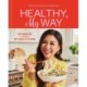 Healthy, My Way: Real Food, Real Flavor, Real Good: A Cookbook