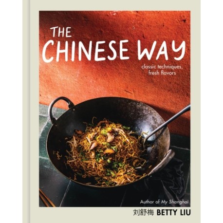 The Chinese Way: Classic Techniques, Fresh Flavors (A Cookbook)