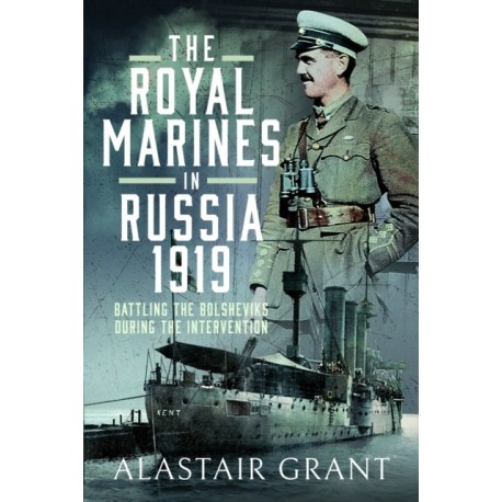 The Royal Marines in Russia, 1919: Battling the Bolsheviks During the Intervention