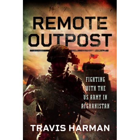 Remote Outpost: Fighting with the US Army in Afghanistan