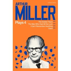 Arthur Miller Plays 4: The Golden Years- The Man Who Had All the Luck- I Can't Remember Anything- Clara