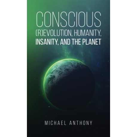 Conscious (R)Evolution, Humanity, Insanity, and the Planet