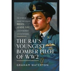The RAF’s Youngest Bomber Pilot of WW2: The Story of Flight Lieutenant Brian Slade DFC, Lancaster Pilot and Pathfinder