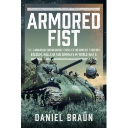 Armoured Fist: The Canadian Sherbrooke Fusilier Regiment Through Belgium, Holland and Germany in World War II