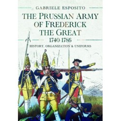 The Prussian Army of Frederick the Great, 1740-1786: History, Organization and Uniforms