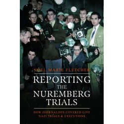 Reporting the Nuremberg Trials: How Journalists Covered Live Nazi Trials and Executions