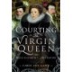 Courting the Virgin Queen: Queen Elizabeth I And Her Suitors