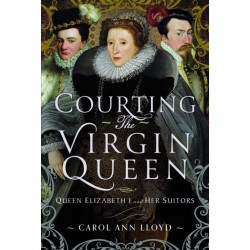 Courting the Virgin Queen: Queen Elizabeth I And Her Suitors