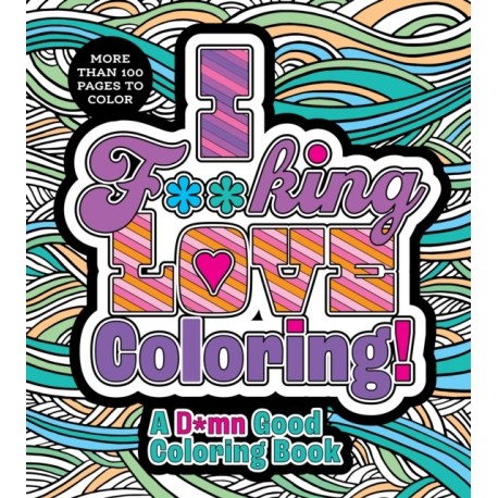I F**king Love Coloring!: A D*mn Good Coloring Book - More Than 100 Pages to Color