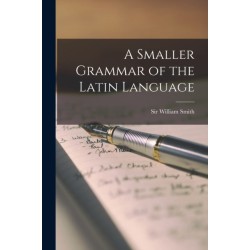 A Smaller Grammar of the Latin Language [microform]
