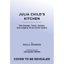 Julia Child's Kitchen: The Design, Tools, Stories, and Legacy of an Iconic Space