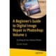 A Beginner’s Guide to Digital Image Repair in Photoshop: Volume 1: Touching Up Your Historical Photos