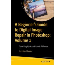 A Beginner’s Guide to Digital Image Repair in Photoshop: Volume 1: Touching Up Your Historical Photos