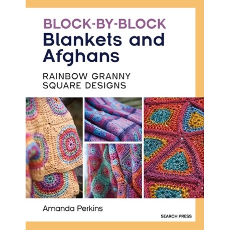 Block-by-Block Blankets and Afghans: Rainbow Granny Square Designs to Crochet