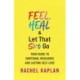 Feel, Heal, and Let That Sh*t Go: Your Guide to Emotional Resilience and Lasting Self-Love