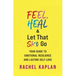 Feel, Heal, and Let That Sh*t Go: Your Guide to Emotional Resilience and Lasting Self-Love