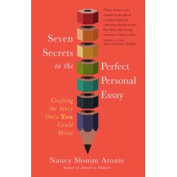Seven Secrets to the Perfect Personal Essay: Crafting the Story Only You Could Write