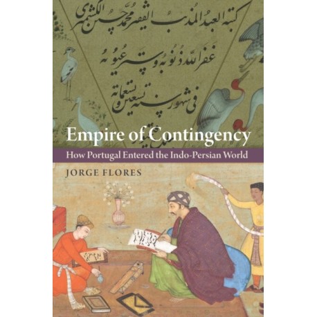 Empire of Contingency: How Portugal Entered the Indo-Persian World