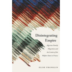 Disintegrating Empire: Algerian Family Migration and the Limits of the Welfare State in France