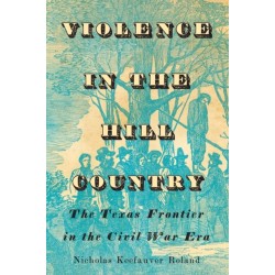 Violence in the Hill Country: The Texas Frontier in the Civil War Era