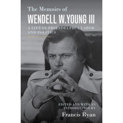 The Memoirs of Wendell W. Young III: A Life in Philadelphia Labor and Politics
