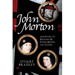 John Morton: Adversary of Richard III, Power Behind the Tudors
