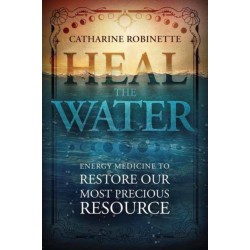 Heal the Water: Energy Medicine to Restore Our Most Precious Resource