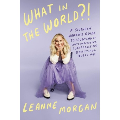 What in the World?!: A Southern Woman's Guide to Laughing at Life's Unexpected Curveballs and Beautiful Blessings