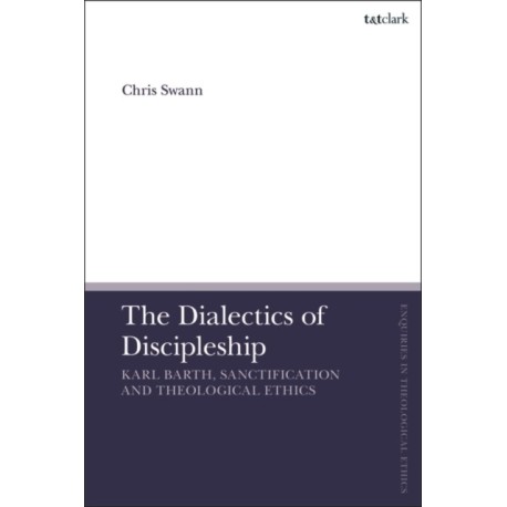The Dialectics of Discipleship: Karl Barth, Sanctification and Theological Ethics