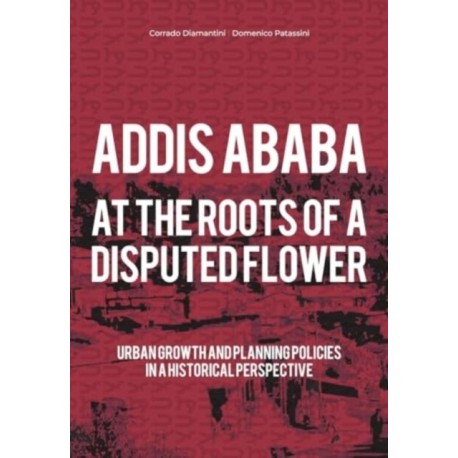Addis Ababa. At a Roots of A Disputed Flower: Urban growth and planning policies in a historical perspective