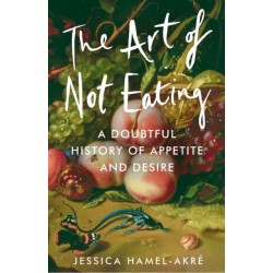 The Art of Not Eating: A Doubtful History of Appetite and Desire