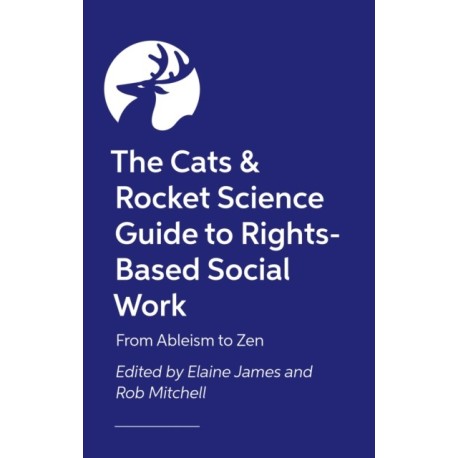 The Social Work, Cats and Rocket Science Guide to Rights-Based Practice: An A-Z, from Advocacy to Zones of Influence