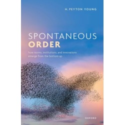 Spontaneous Order: How Norms, Institutions, and Innovations Emerge from the Bottom Up