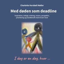 Med døden som deadline: Inspiration, indsigt, erfaring, essens, perspektiv, prioritering og handlekraft mod trivsel i livet