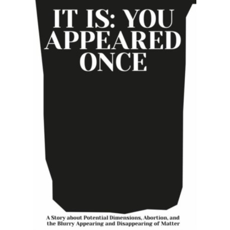 It is: You Appeared Once: A Story about Potential Dimensions, Abortion, and the Blurry Appearing and Disappearing of Matter