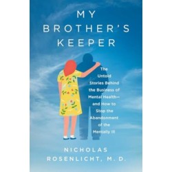 My Brother's Keeper: The Untold Stories Behind the Business of Mental Health—and How to Stop the Abandonment of the Mentally Ill