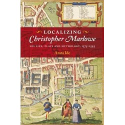 Localizing Christopher Marlowe: His Life, Plays and Mythology, 1575-1593