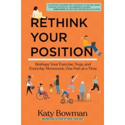 Rethink Your Position: Reshape Your Exercise, Yoga, and Everyday Movement, One Part at a Time