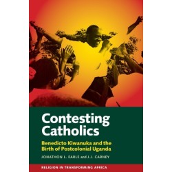 Contesting Catholics: Benedicto Kiwanuka and the Birth of Postcolonial Uganda