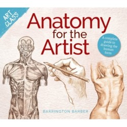 Art Class: Anatomy for the Artist: A complete guide to drawing the human form