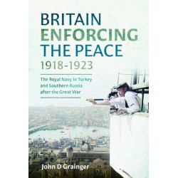 Britain Enforcing the Peace, 1918–1923: The Royal Navy in Turkey and Southern Russia after the Great War