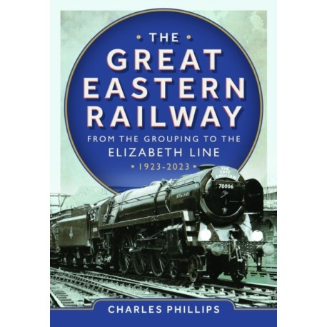 The Great Eastern Railway - From the Grouping to the Elizabeth Line 1923-2023