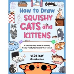 How to Draw Squishy Cats and Kittens: A Step-by-Step Guide to Drawing Totally Floofy Felines and Their Worlds