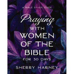 Praying with Women of the Bible for 30 Days: A Bible Study Guide