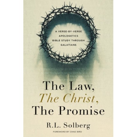The Law, the Christ, the Promise: A Verse-By-Verse Apologetics Bible Study through Galatians