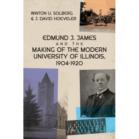 Edmund J. James and the Making of the Modern University of Illinois, 1904-1920