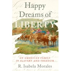 Happy Dreams of Liberty: An American Family in Slavery and Freedom