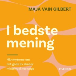 I bedste mening: Når myterne om det gode liv skaber mistrivsel hos unge