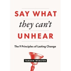 Say What They Can't Unhear: The 9 Principles of Lasting Change